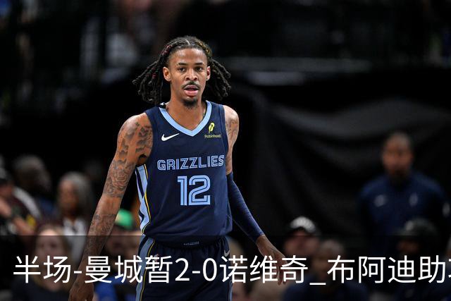 半场-曼城暂2-0诺维奇 布阿迪助攻谢尔基单刀破门 17岁桑巴破门